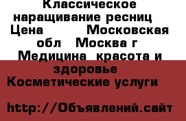 Классическое наращивание ресниц  › Цена ­ 500 - Московская обл., Москва г. Медицина, красота и здоровье » Косметические услуги   